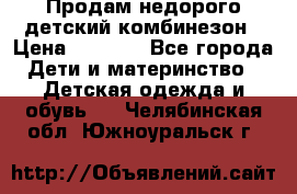 Продам недорого детский комбинезон › Цена ­ 1 000 - Все города Дети и материнство » Детская одежда и обувь   . Челябинская обл.,Южноуральск г.